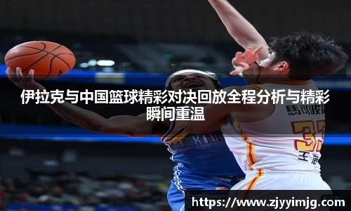 伊拉克与中国篮球精彩对决回放全程分析与精彩瞬间重温