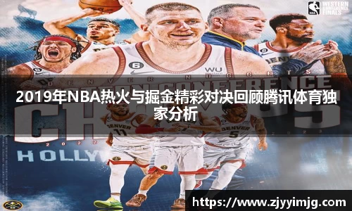 2019年NBA热火与掘金精彩对决回顾腾讯体育独家分析