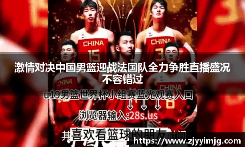 激情对决中国男篮迎战法国队全力争胜直播盛况不容错过