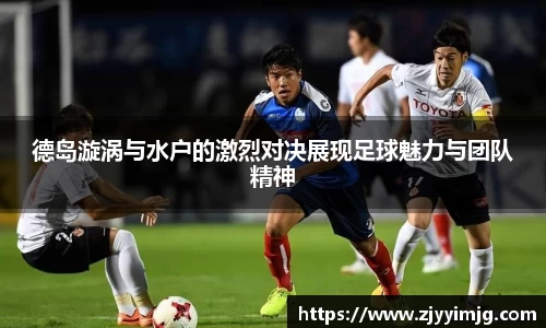 德岛漩涡与水户的激烈对决展现足球魅力与团队精神