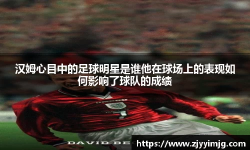 汉姆心目中的足球明星是谁他在球场上的表现如何影响了球队的成绩
