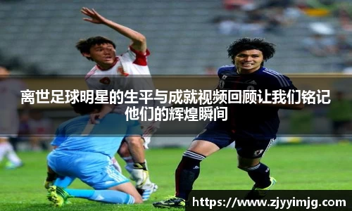 离世足球明星的生平与成就视频回顾让我们铭记他们的辉煌瞬间