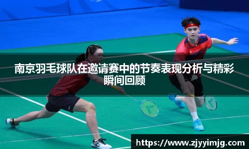 南京羽毛球队在邀请赛中的节奏表现分析与精彩瞬间回顾