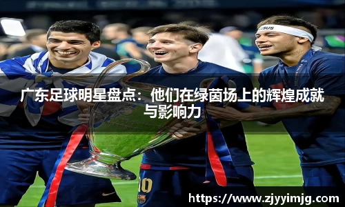 广东足球明星盘点：他们在绿茵场上的辉煌成就与影响力