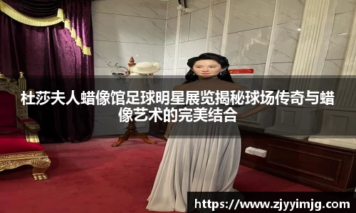 杜莎夫人蜡像馆足球明星展览揭秘球场传奇与蜡像艺术的完美结合